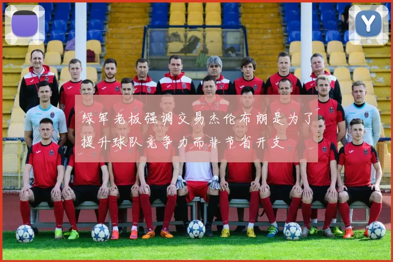 绿军老板强调交易杰伦布朗是为了提升球队竞争力而非节省开支