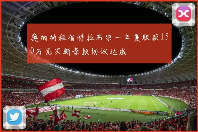 奥纳纳租借特拉布宗一年曼联获150万无买断条款协议达成