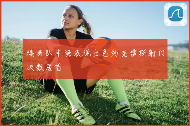 瑞典队半场表现出色约克雷斯射门次数居首
